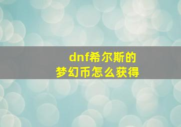 dnf希尔斯的梦幻币怎么获得