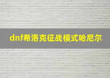 dnf希洛克征战模式哈尼尔