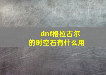 dnf格拉古尔的时空石有什么用