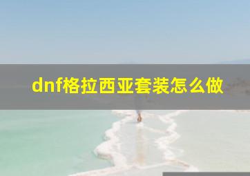 dnf格拉西亚套装怎么做