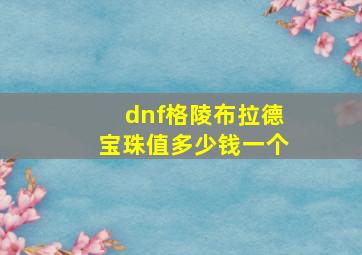 dnf格陵布拉德宝珠值多少钱一个