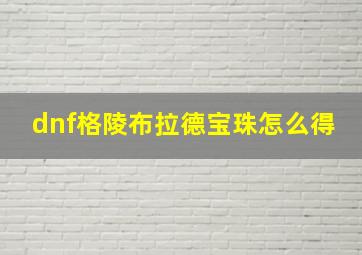 dnf格陵布拉德宝珠怎么得