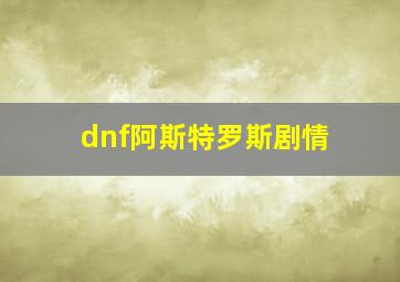 dnf阿斯特罗斯剧情