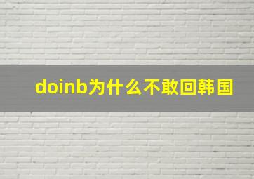 doinb为什么不敢回韩国