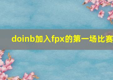 doinb加入fpx的第一场比赛