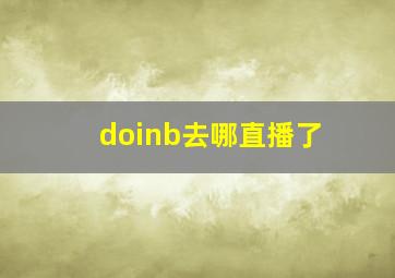 doinb去哪直播了