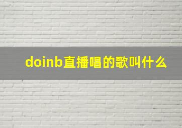 doinb直播唱的歌叫什么