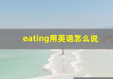 eating用英语怎么说