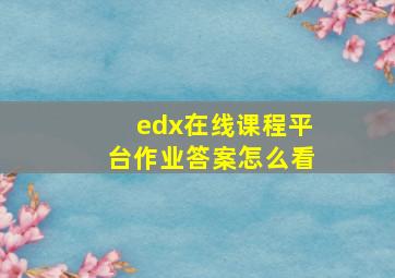 edx在线课程平台作业答案怎么看