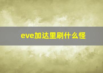 eve加达里刷什么怪