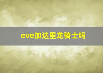 eve加达里龙骑士吗