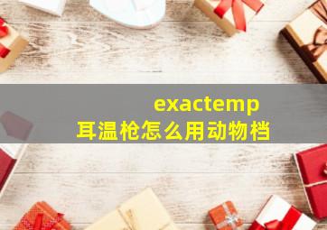 exactemp耳温枪怎么用动物档