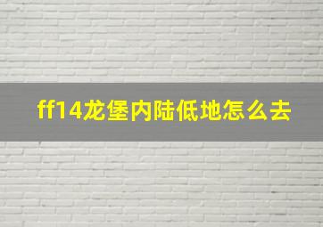 ff14龙堡内陆低地怎么去