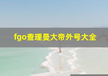 fgo查理曼大帝外号大全