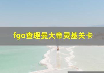 fgo查理曼大帝灵基关卡