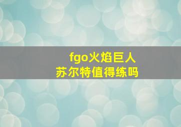 fgo火焰巨人苏尔特值得练吗