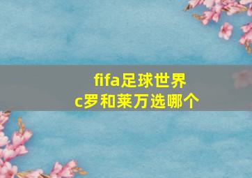 fifa足球世界c罗和莱万选哪个