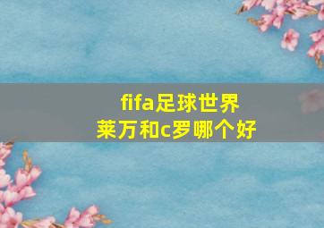 fifa足球世界莱万和c罗哪个好