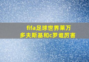 fifa足球世界莱万多夫斯基和c罗谁厉害