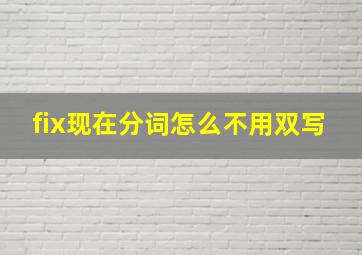 fix现在分词怎么不用双写