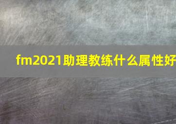 fm2021助理教练什么属性好