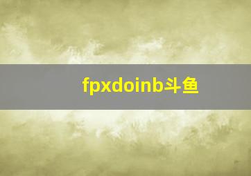 fpxdoinb斗鱼