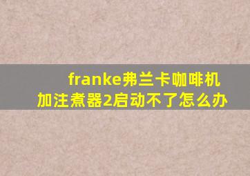 franke弗兰卡咖啡机加注煮器2启动不了怎么办