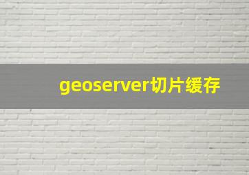 geoserver切片缓存