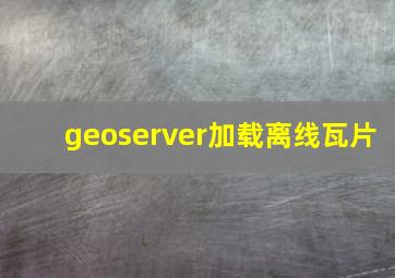 geoserver加载离线瓦片