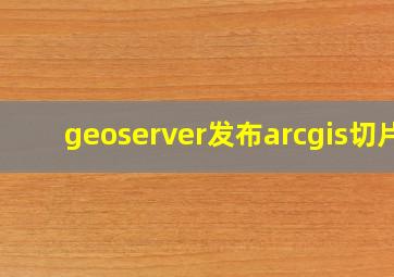 geoserver发布arcgis切片