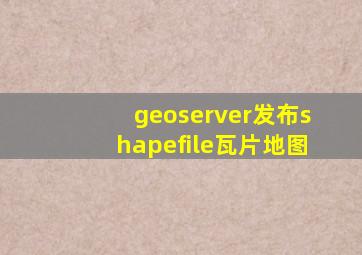 geoserver发布shapefile瓦片地图