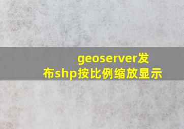 geoserver发布shp按比例缩放显示