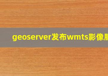 geoserver发布wmts影像服务