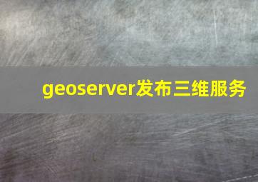 geoserver发布三维服务