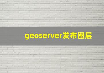 geoserver发布图层