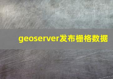 geoserver发布栅格数据