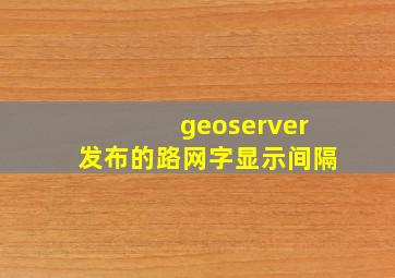 geoserver发布的路网字显示间隔