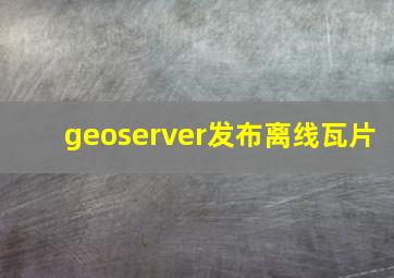 geoserver发布离线瓦片