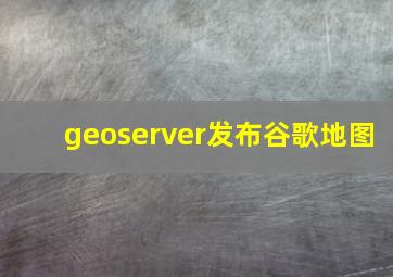 geoserver发布谷歌地图