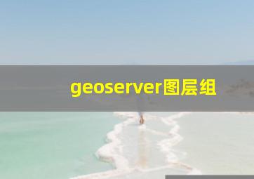 geoserver图层组