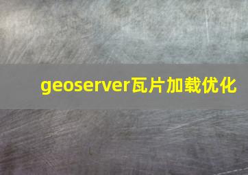 geoserver瓦片加载优化