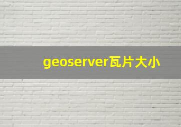 geoserver瓦片大小