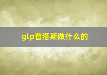 glp普洛斯做什么的