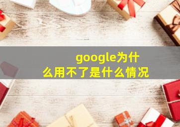 google为什么用不了是什么情况