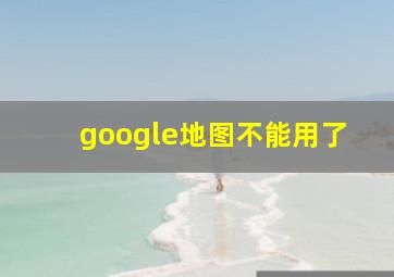 google地图不能用了