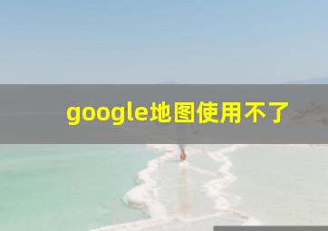 google地图使用不了