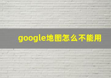 google地图怎么不能用