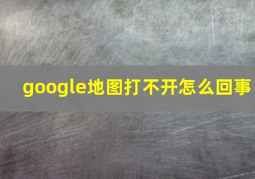 google地图打不开怎么回事