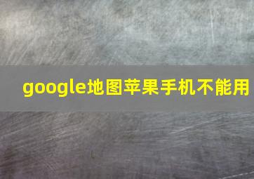 google地图苹果手机不能用