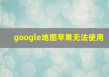 google地图苹果无法使用